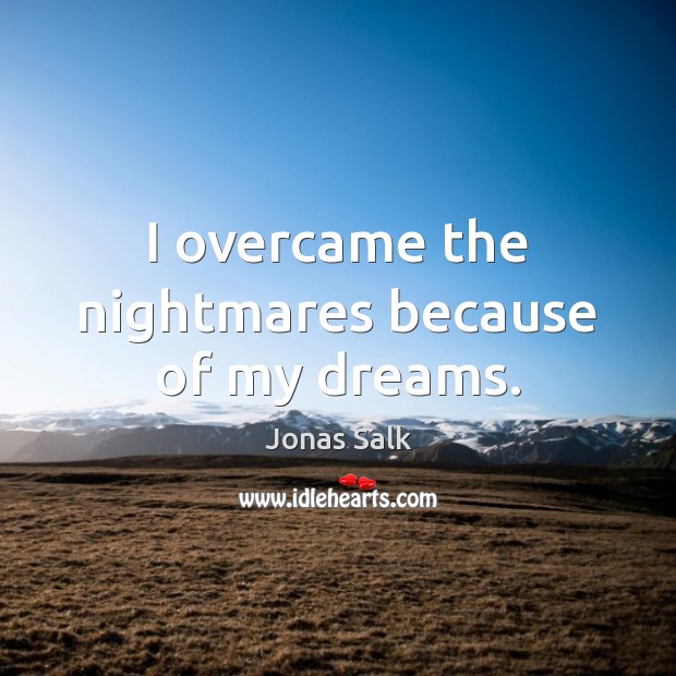 I overcame the nightmares because of my dreams. Jonas Salk Picture Quote