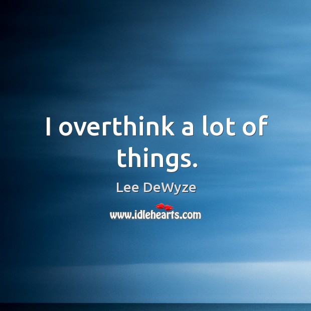 I overthink a lot of things. Lee DeWyze Picture Quote