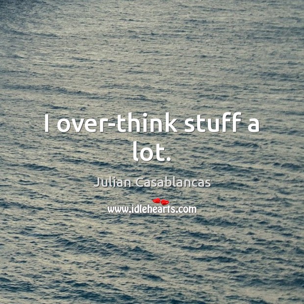 I over-think stuff a lot. Julian Casablancas Picture Quote