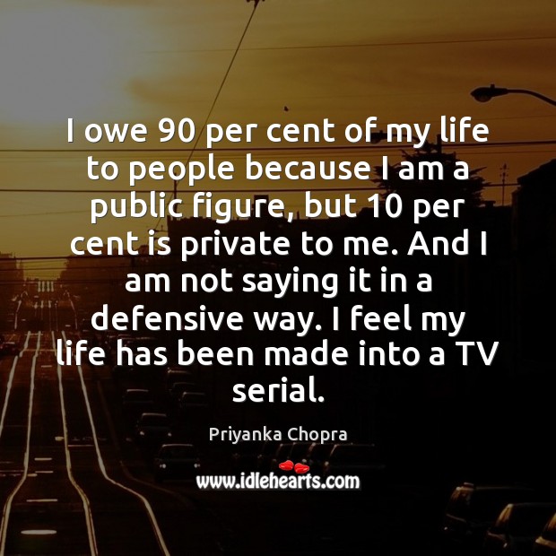 I owe 90 per cent of my life to people because I am Priyanka Chopra Picture Quote