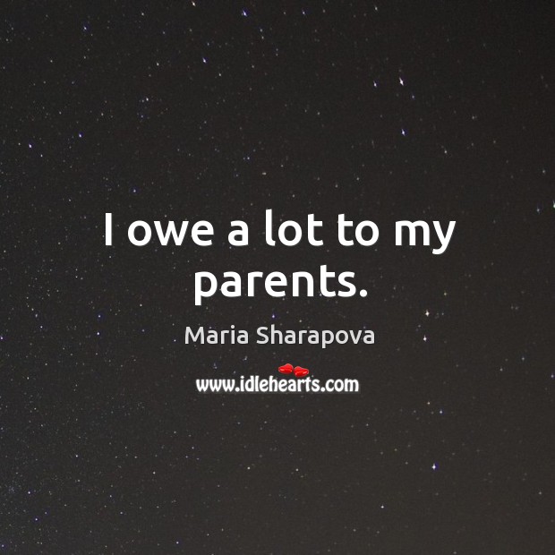 I owe a lot to my parents. Maria Sharapova Picture Quote