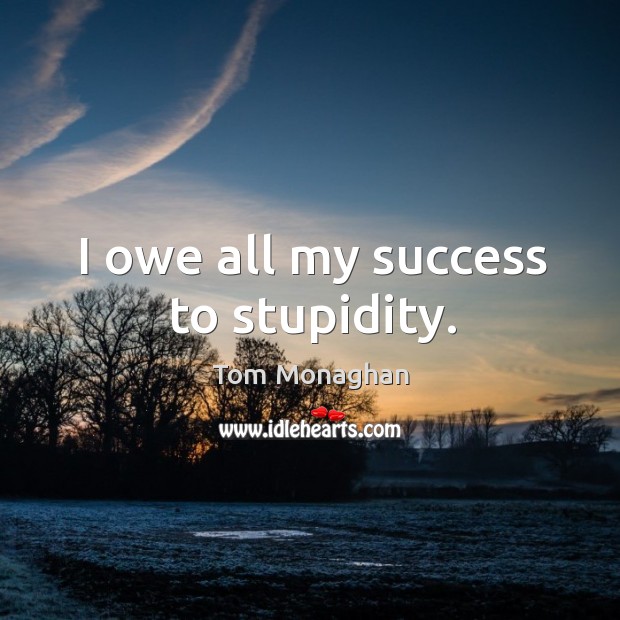 I owe all my success to stupidity. Tom Monaghan Picture Quote