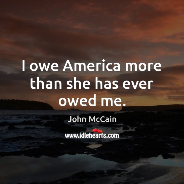 I owe America more than she has ever owed me. John McCain Picture Quote