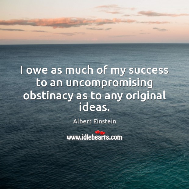 I owe as much of my success to an uncompromising obstinacy as to any original ideas. Image