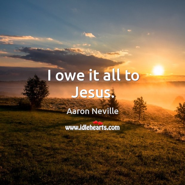 I owe it all to jesus. Aaron Neville Picture Quote