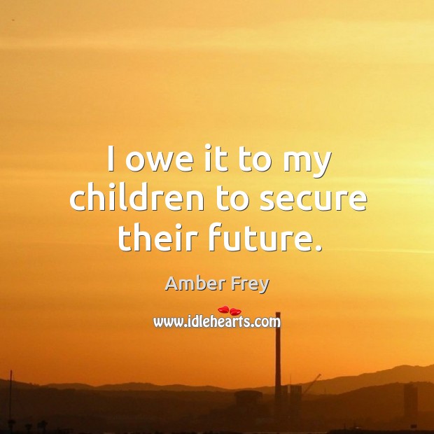 I owe it to my children to secure their future. Image