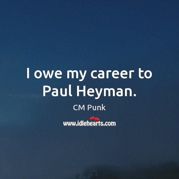 I owe my career to Paul Heyman. CM Punk Picture Quote