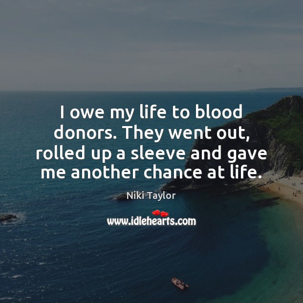 I owe my life to blood donors. They went out, rolled up Niki Taylor Picture Quote