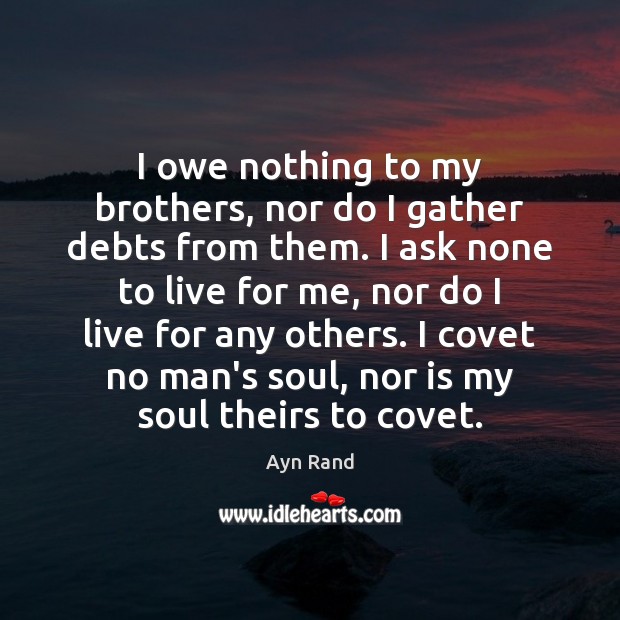 I owe nothing to my brothers, nor do I gather debts from Ayn Rand Picture Quote