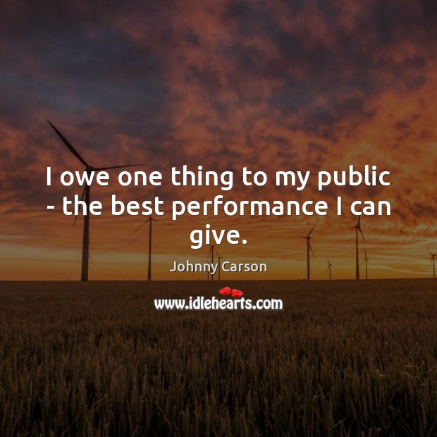 I owe one thing to my public – the best performance I can give. Johnny Carson Picture Quote