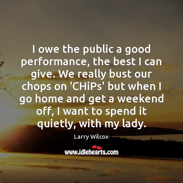 I owe the public a good performance, the best I can give. Larry Wilcox Picture Quote