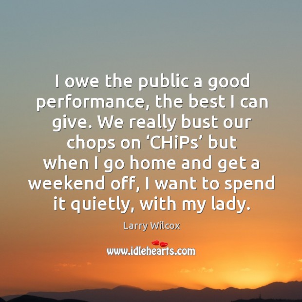 I owe the public a good performance, the best I can give. Larry Wilcox Picture Quote