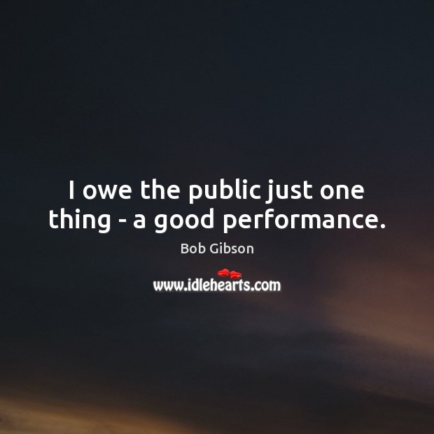 I owe the public just one thing – a good performance. Image
