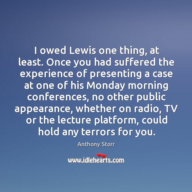 I owed lewis one thing, at least. Once you had suffered the experience of presenting a Anthony Storr Picture Quote