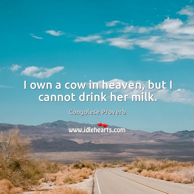 I own a cow in heaven, but I cannot drink her milk. Image