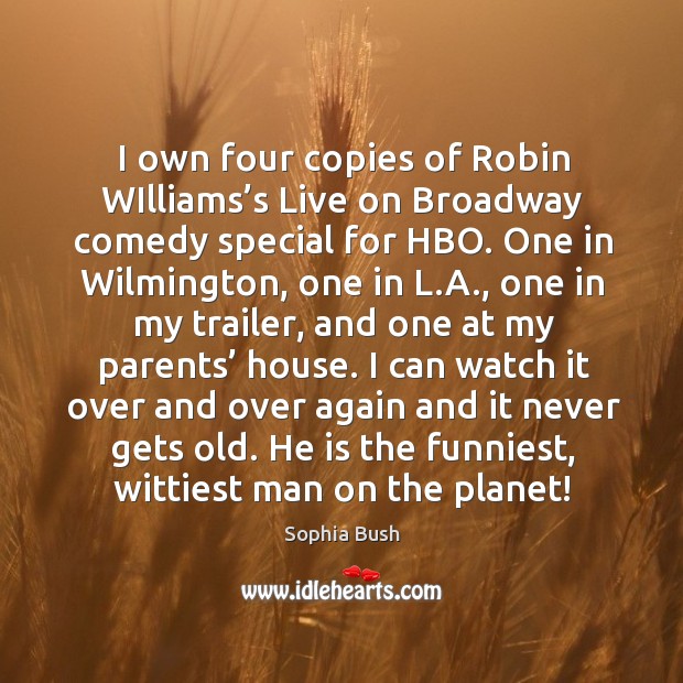 I own four copies of robin williams’s live on broadway comedy special for hbo. Sophia Bush Picture Quote