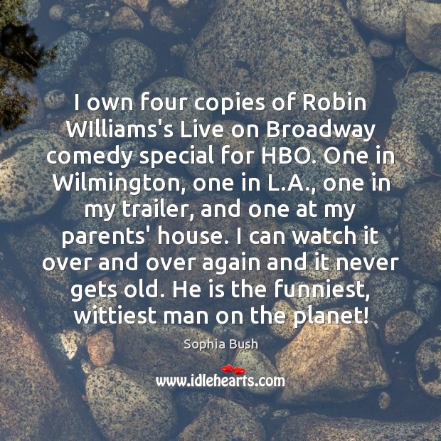 I own four copies of Robin WIlliams’s Live on Broadway comedy special Sophia Bush Picture Quote
