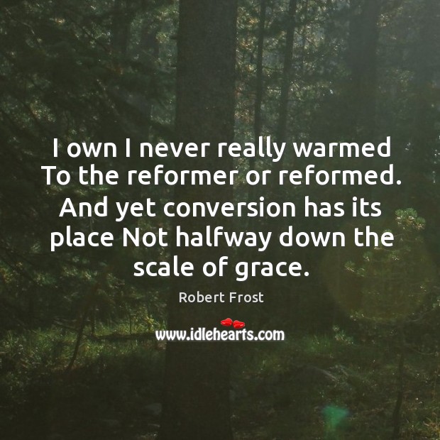 I own I never really warmed To the reformer or reformed. And Robert Frost Picture Quote