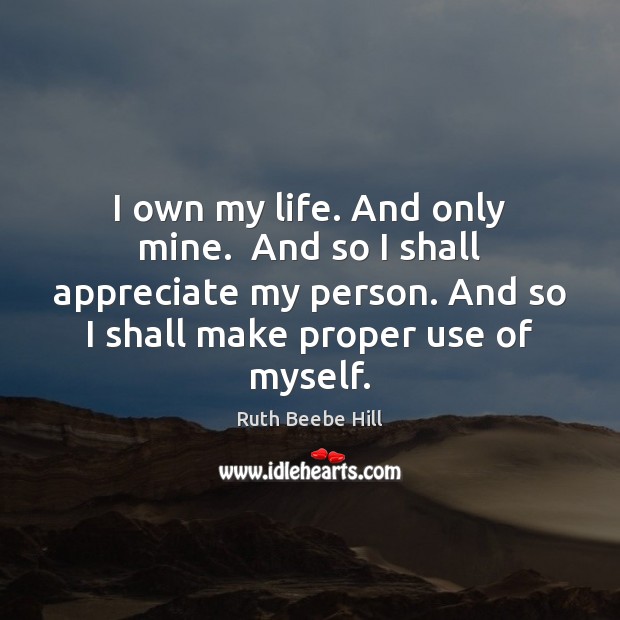 I own my life. And only mine.  And so I shall appreciate Ruth Beebe Hill Picture Quote