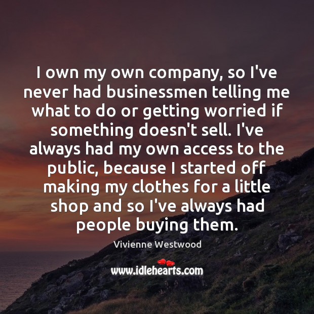 I own my own company, so I’ve never had businessmen telling me Image