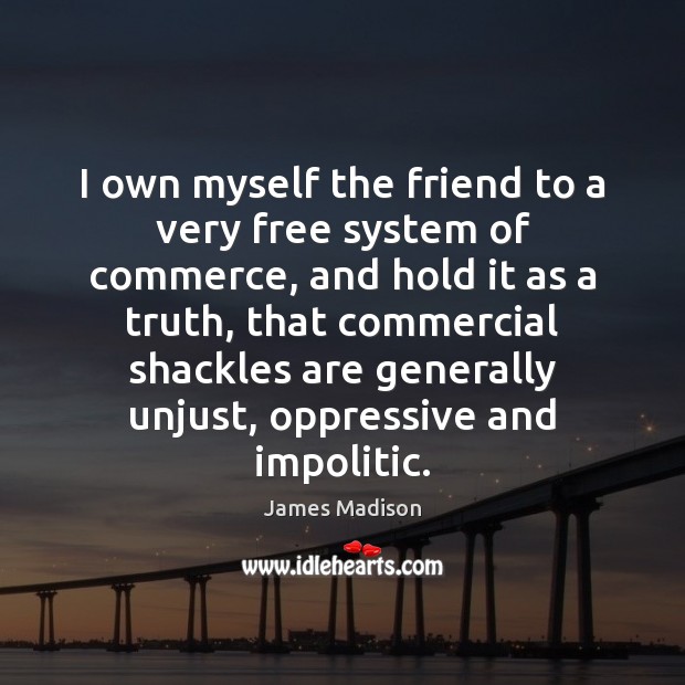 I own myself the friend to a very free system of commerce, James Madison Picture Quote