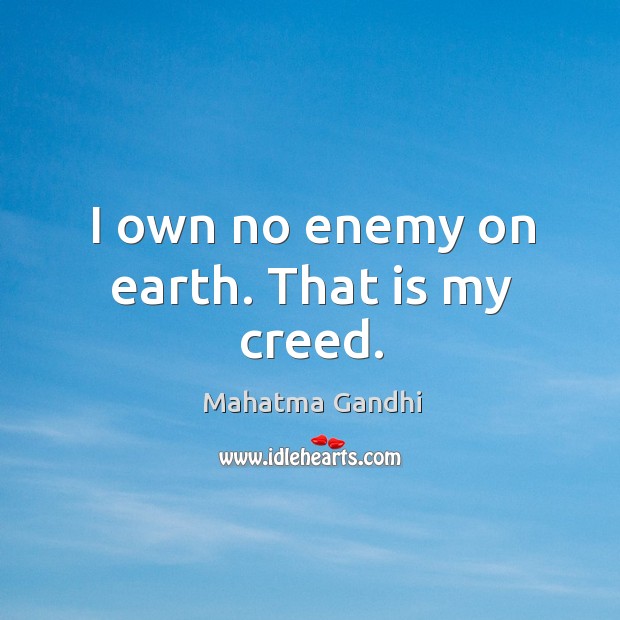 I own no enemy on earth. That is my creed. Image