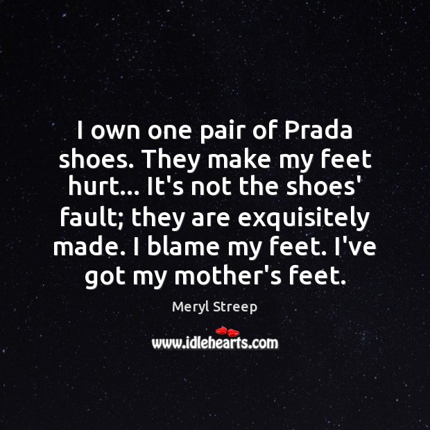 I own one pair of Prada shoes. They make my feet hurt… Meryl Streep Picture Quote