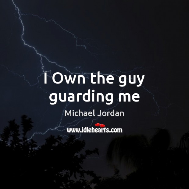 I Own the guy guarding me Michael Jordan Picture Quote