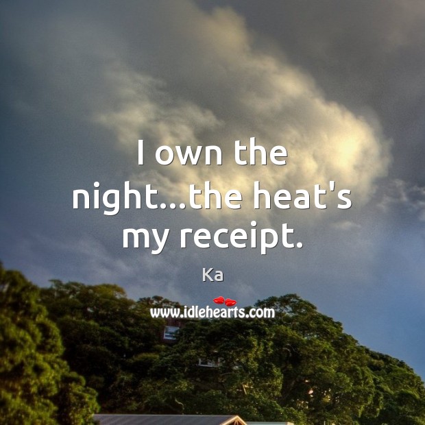 I own the night…the heat’s my receipt. Ka Picture Quote