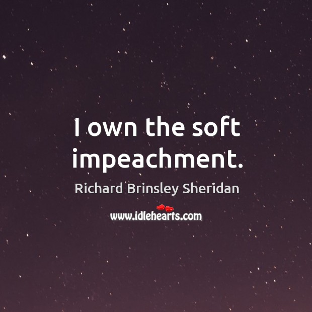 I own the soft impeachment. Richard Brinsley Sheridan Picture Quote