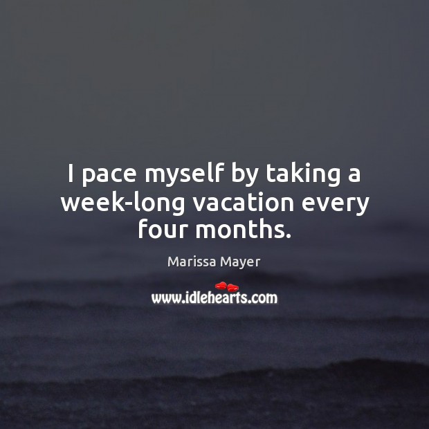 I pace myself by taking a week-long vacation every four months. Marissa Mayer Picture Quote