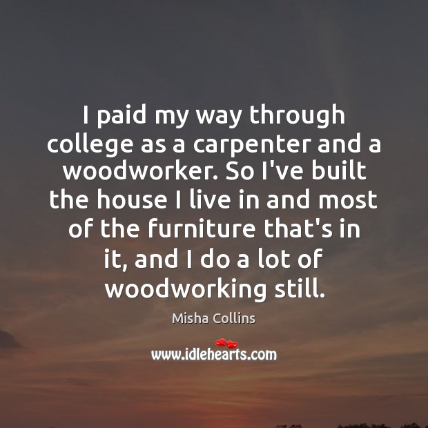 I paid my way through college as a carpenter and a woodworker. Misha Collins Picture Quote