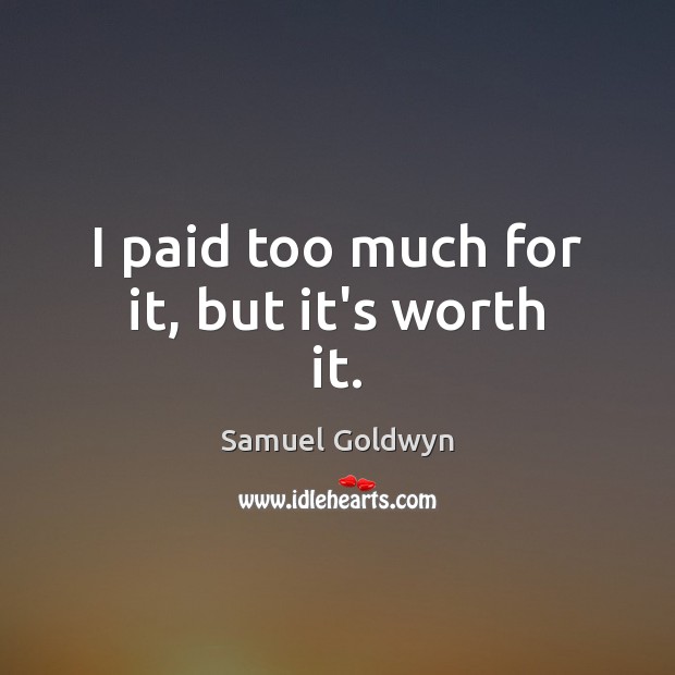I paid too much for it, but it’s worth it. Samuel Goldwyn Picture Quote