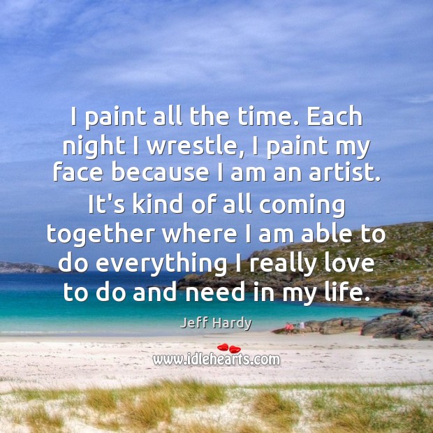 I paint all the time. Each night I wrestle, I paint my Jeff Hardy Picture Quote