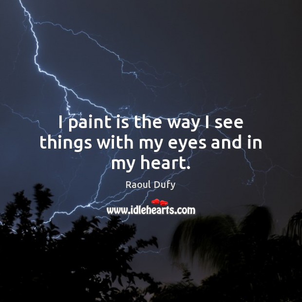 I paint is the way I see things with my eyes and in my heart. Raoul Dufy Picture Quote