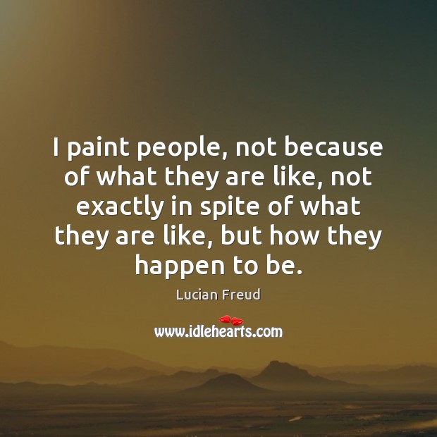I paint people, not because of what they are like, not exactly Lucian Freud Picture Quote