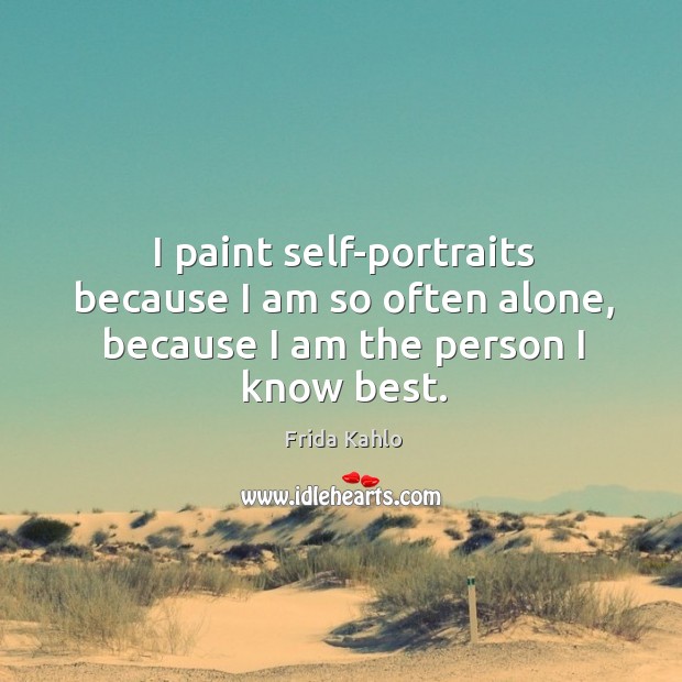 I paint self-portraits because I am so often alone, because I am the person I know best. Frida Kahlo Picture Quote