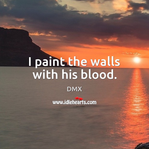 I paint the walls with his blood. DMX Picture Quote