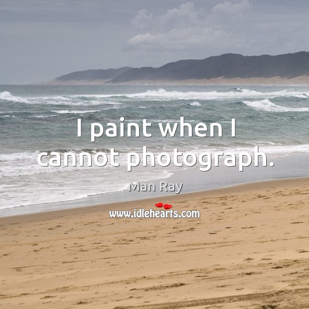 I paint when I cannot photograph. Man Ray Picture Quote