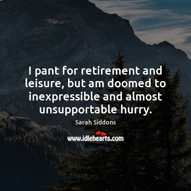 I pant for retirement and leisure, but am doomed to inexpressible and Sarah Siddons Picture Quote