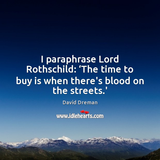 I paraphrase Lord Rothschild: ‘The time to buy is when there’s blood on the streets.’ Image