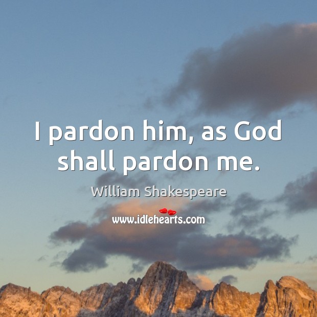 I pardon him, as God shall pardon me. Image