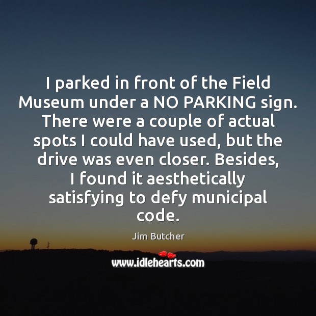 I parked in front of the Field Museum under a NO PARKING Jim Butcher Picture Quote