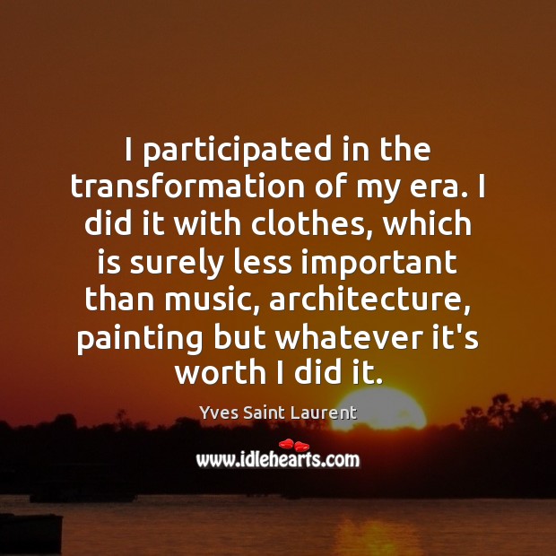 I participated in the transformation of my era. I did it with Yves Saint Laurent Picture Quote