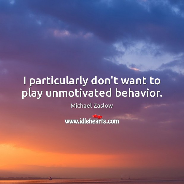I particularly don’t want to play unmotivated behavior. Michael Zaslow Picture Quote