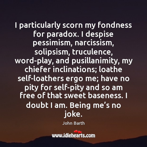 I particularly scorn my fondness for paradox. I despise pessimism, narcissism, solipsism, John Barth Picture Quote