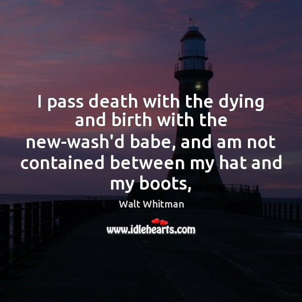 I pass death with the dying and birth with the new-wash’d babe, Walt Whitman Picture Quote
