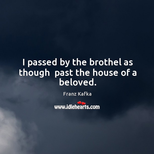 I passed by the brothel as though  past the house of a beloved. Franz Kafka Picture Quote