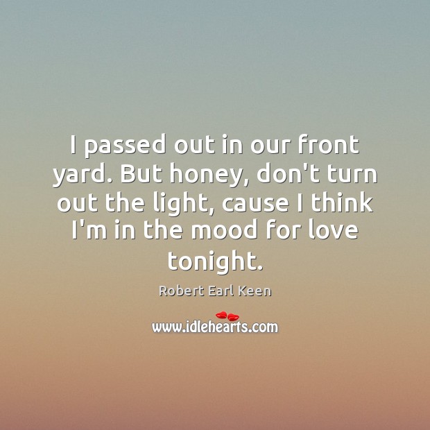 I passed out in our front yard. But honey, don’t turn out Robert Earl Keen Picture Quote