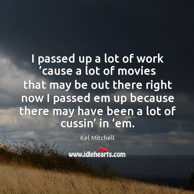 I passed up a lot of work ’cause a lot of movies that may be out there right now i Kel Mitchell Picture Quote